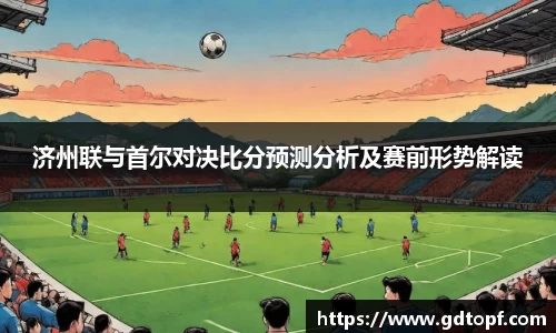 米兰济州联与首尔对决比分预测分析及赛前形势解读