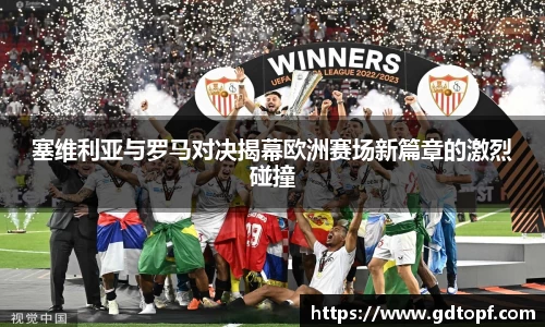 米兰塞维利亚与罗马对决揭幕欧洲赛场新篇章的激烈碰撞