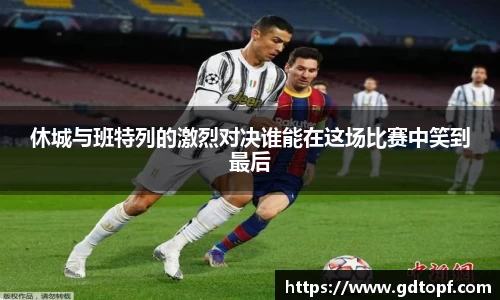 米兰休城与班特列的激烈对决谁能在这场比赛中笑到最后