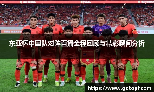 米兰东亚杯中国队对阵直播全程回顾与精彩瞬间分析