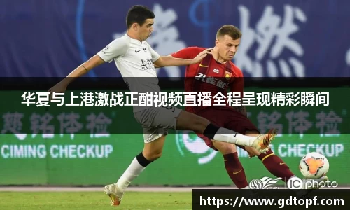 米兰华夏与上港激战正酣视频直播全程呈现精彩瞬间
