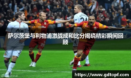 米兰萨尔茨堡与利物浦激战成和比分揭晓精彩瞬间回顾